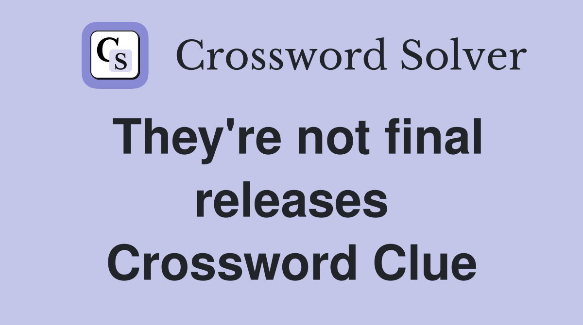 They're not final releases Crossword Clue