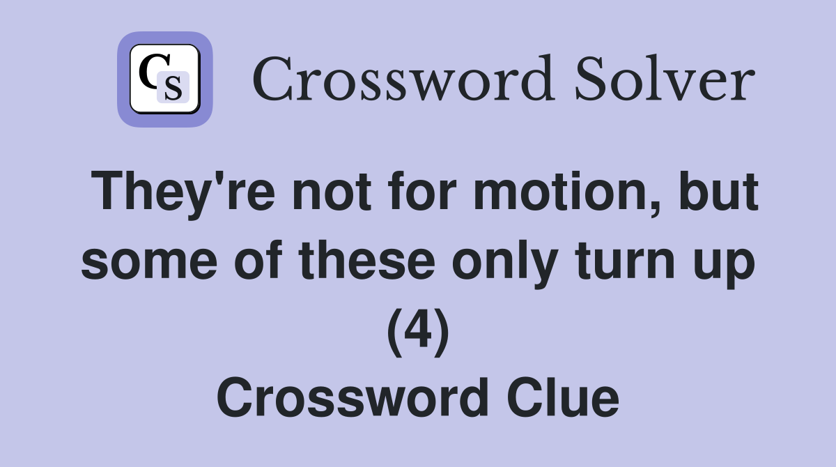 They're not for motion, but some of these only turn up (4) Crossword Clue