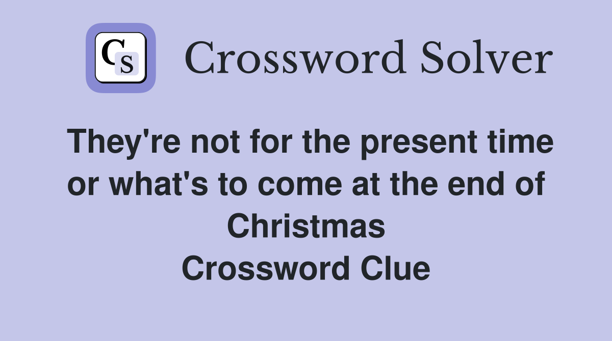They're not for the present time or what's to come at the end of Christmas Crossword Clue