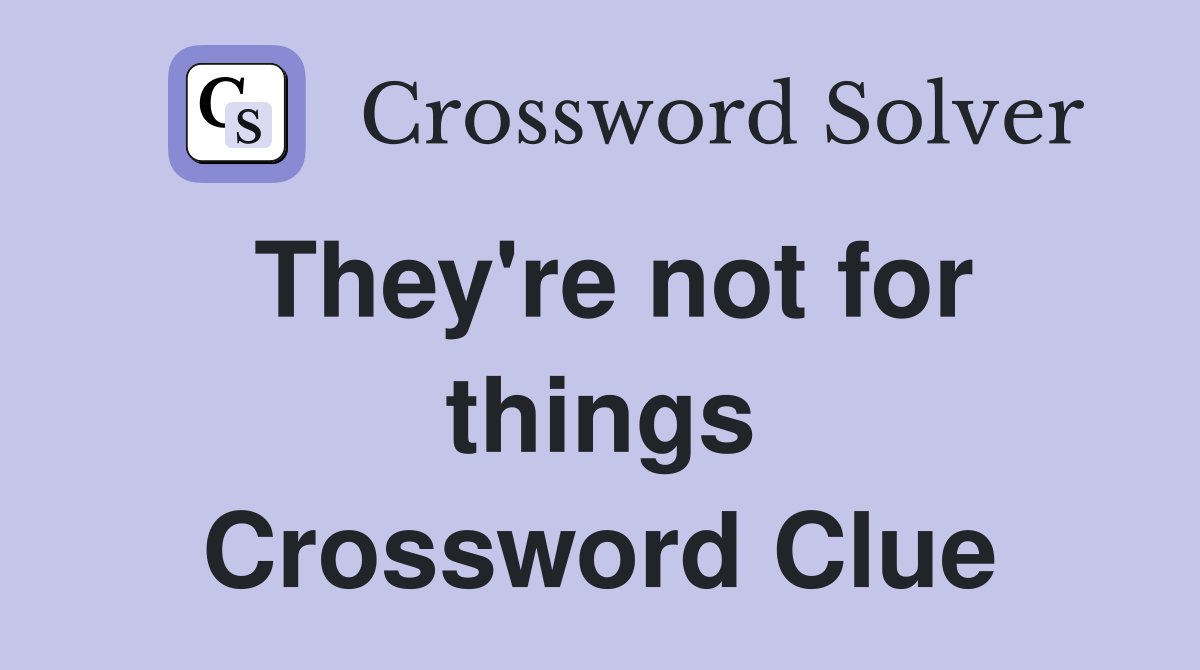 They're not for things Crossword Clue