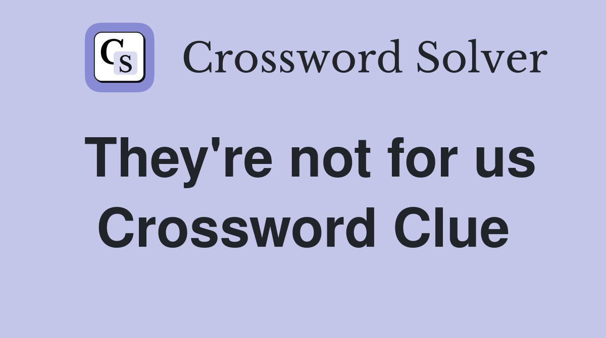 They're not for us Crossword Clue