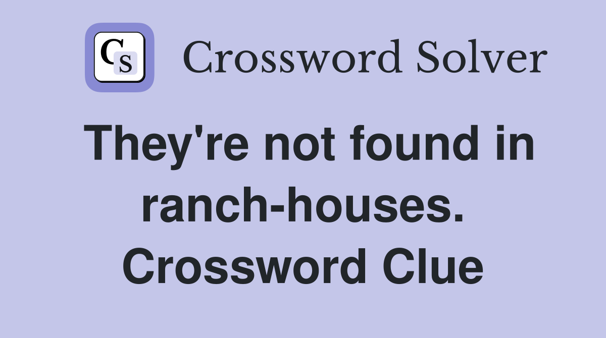They're not found in ranch-houses. Crossword Clue