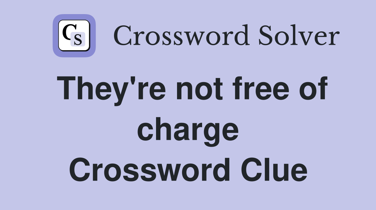 They're not free of charge Crossword Clue
