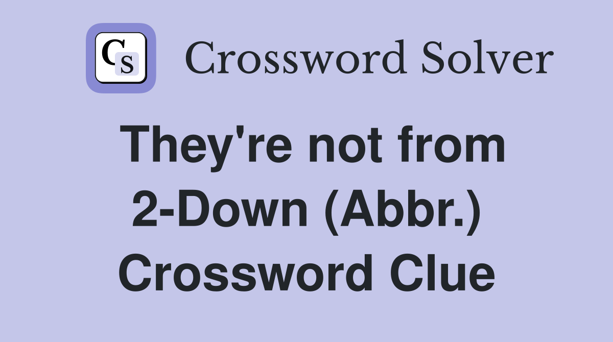They're not from 2-Down (Abbr.) Crossword Clue