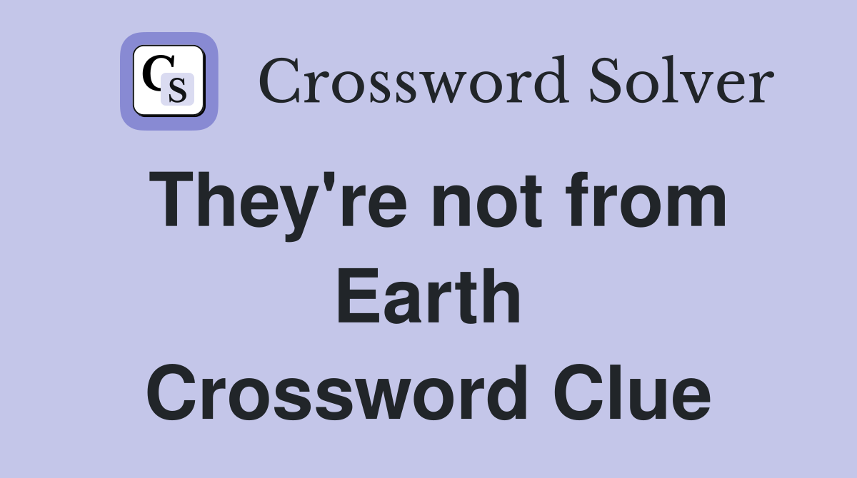 They're not from Earth Crossword Clue