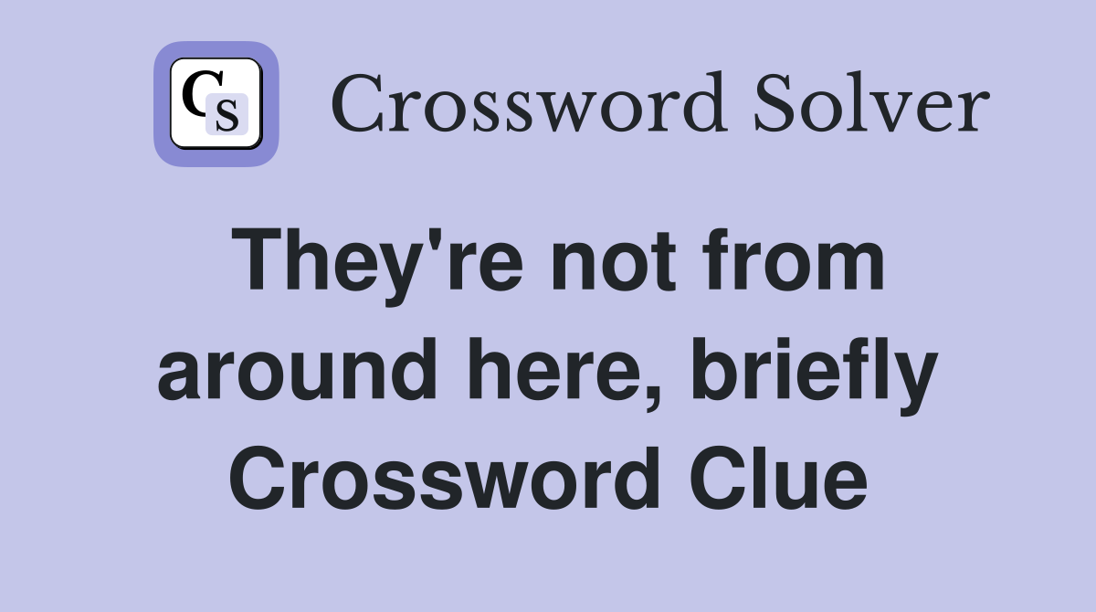 They're not from around here, briefly Crossword Clue