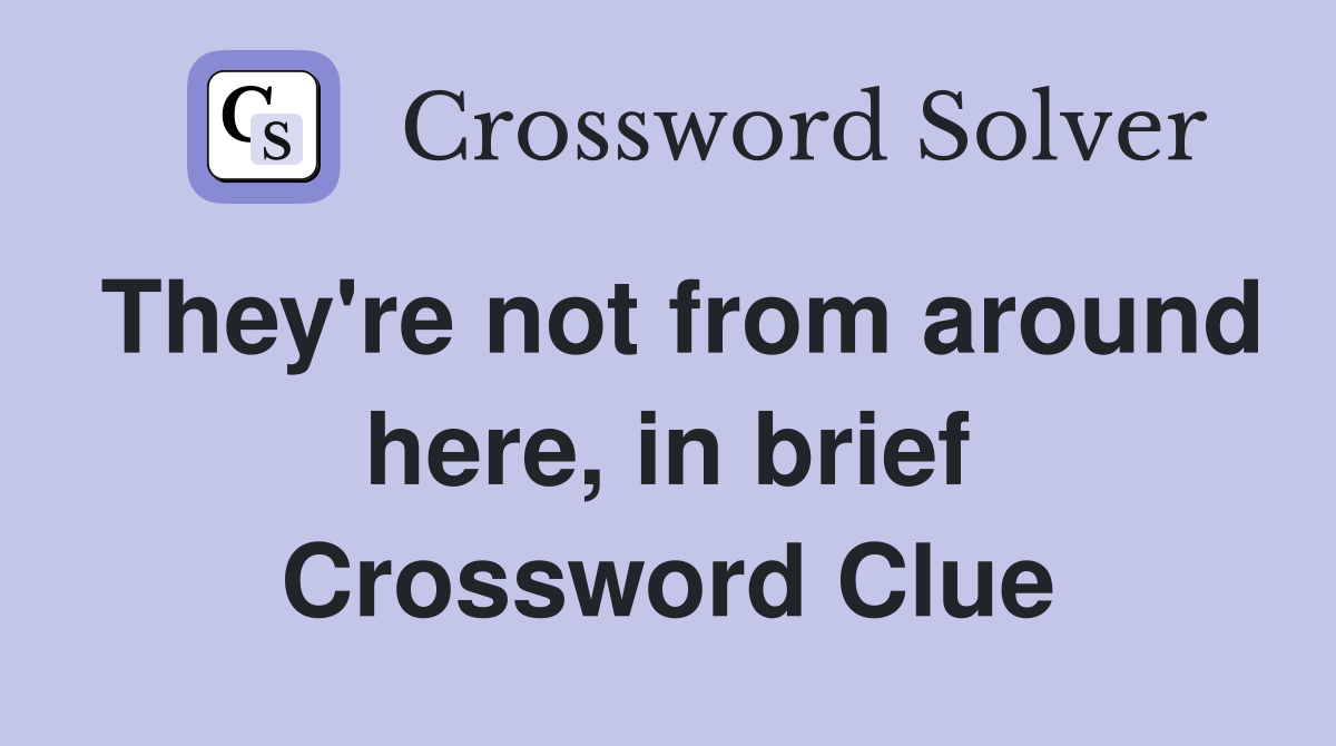 They're not from around here, in brief Crossword Clue