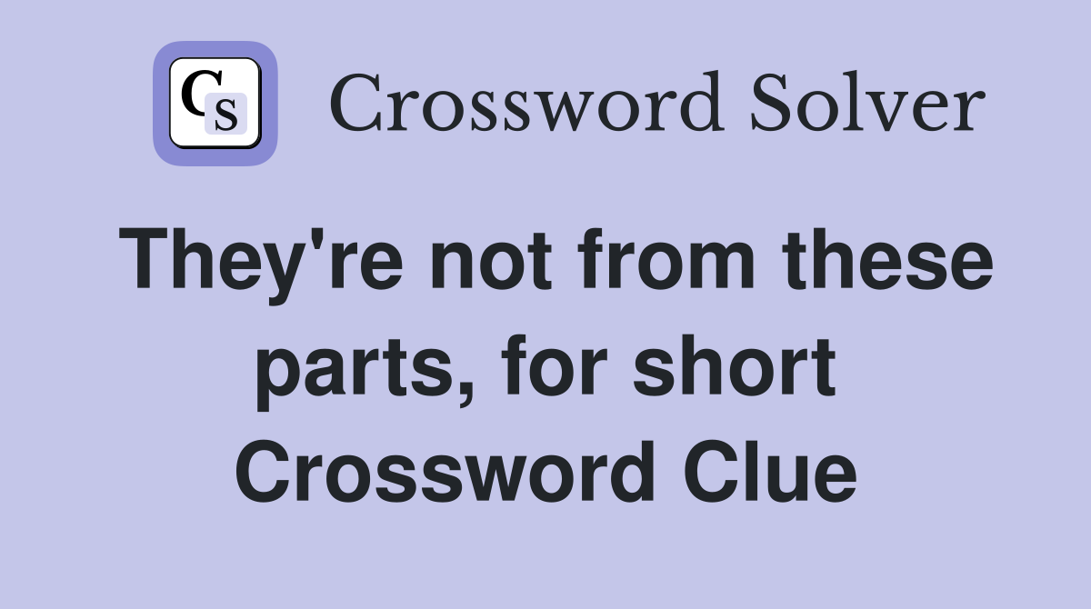 They're not from these parts, for short Crossword Clue