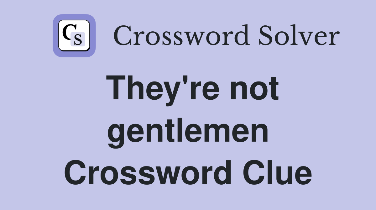 They're not gentlemen Crossword Clue