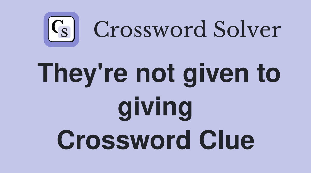 They're not given to giving Crossword Clue
