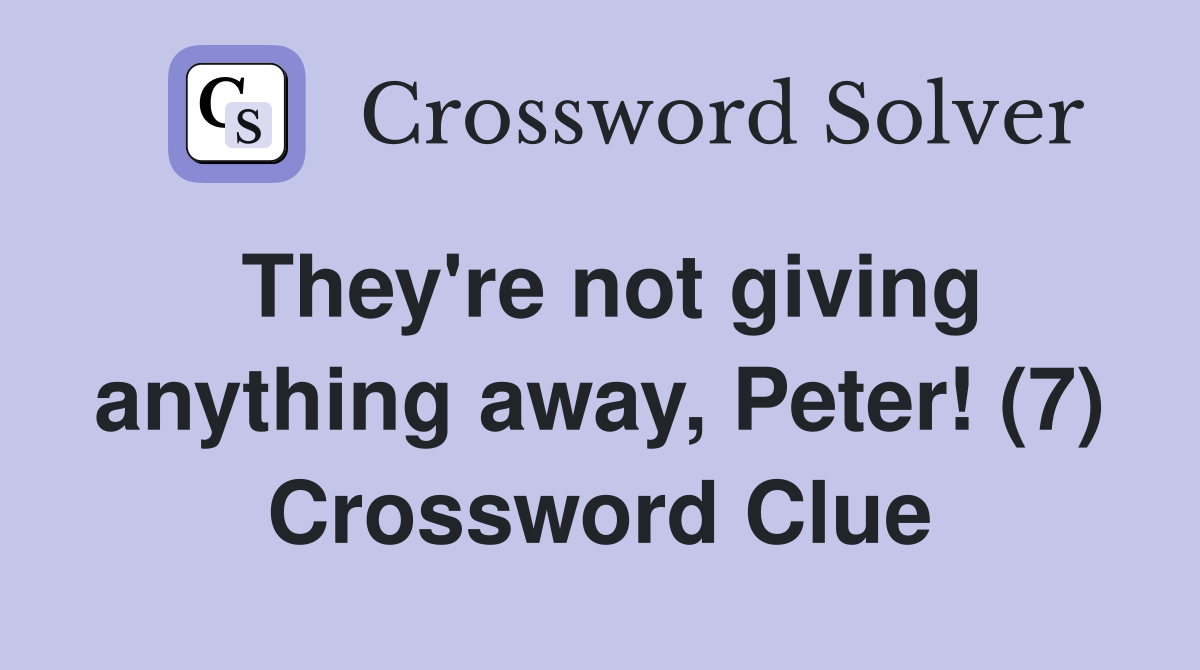 They're not giving anything away, Peter! (7) Crossword Clue