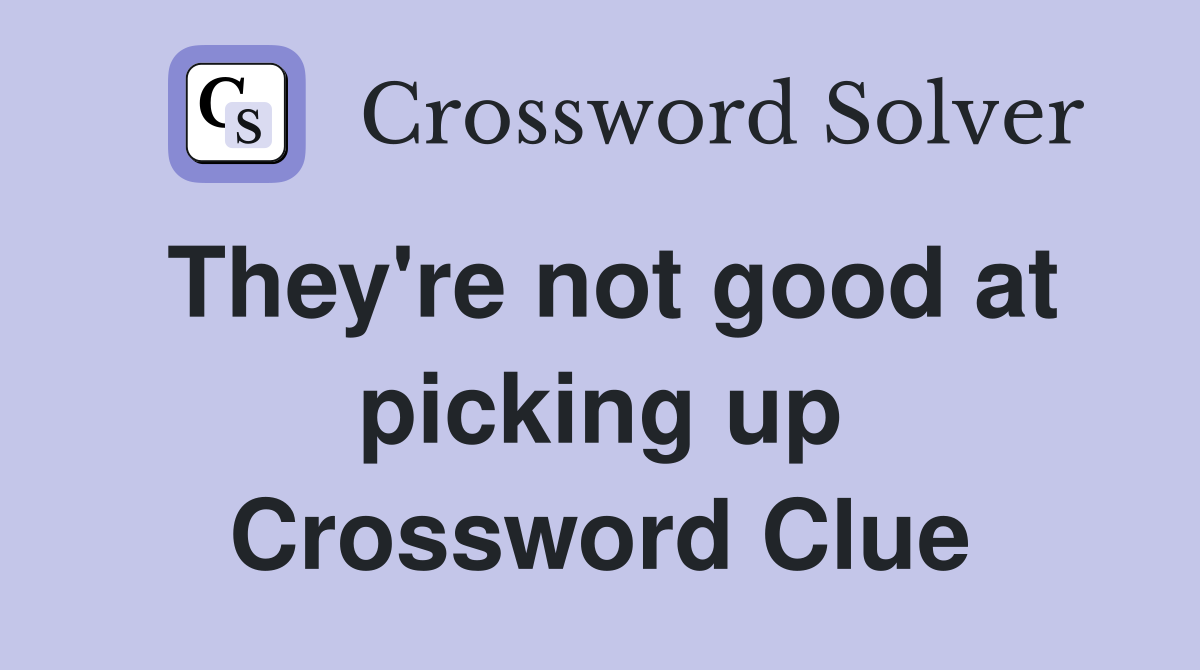 They're not good at picking up Crossword Clue