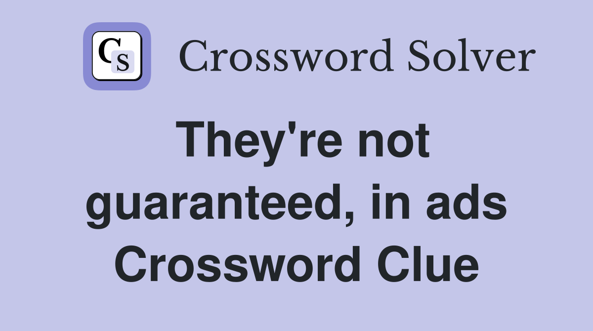 They're not guaranteed, in ads Crossword Clue