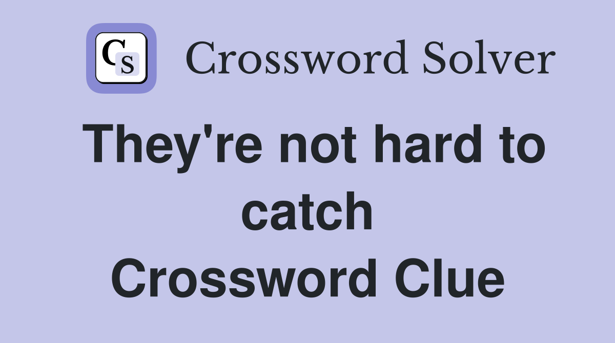 They're not hard to catch Crossword Clue