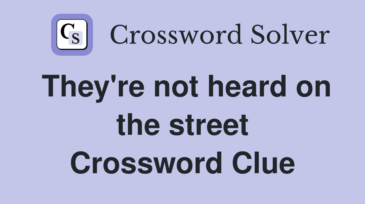 They're not heard on the street Crossword Clue
