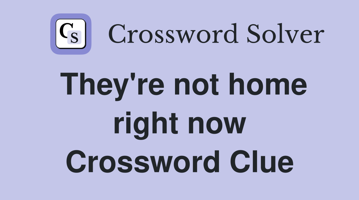 They're not home right now Crossword Clue