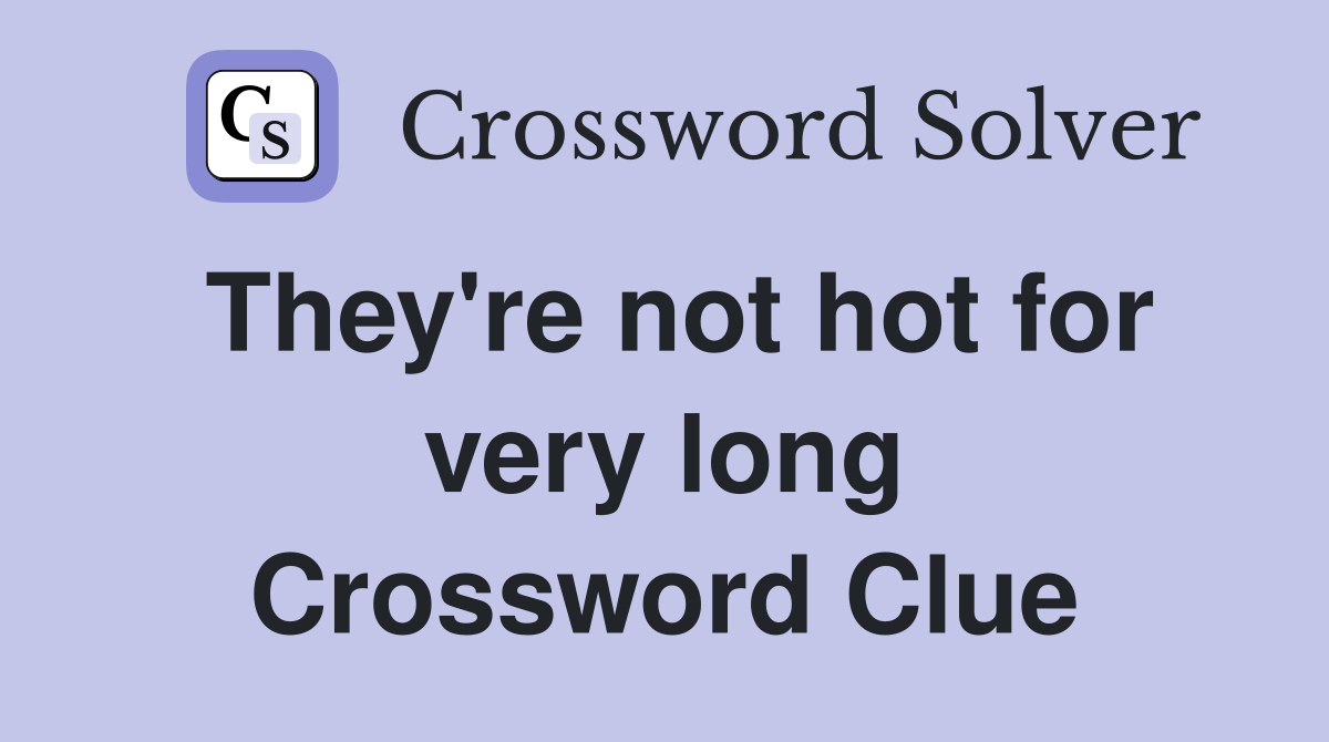 They're not hot for very long Crossword Clue