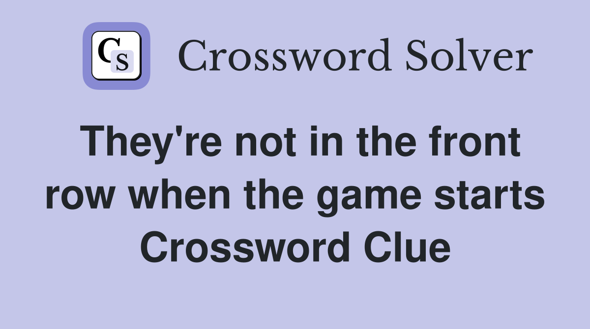 They're not in the front row when the game starts Crossword Clue