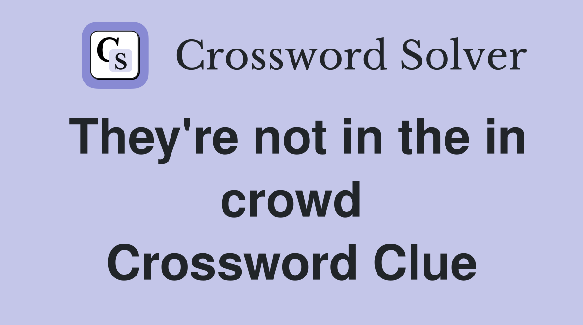 They're not in the in crowd Crossword Clue