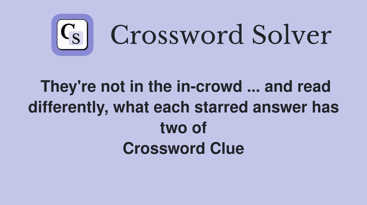 They're not in the in-crowd ... and read differently, what each starred answer has two of Crossword Clue