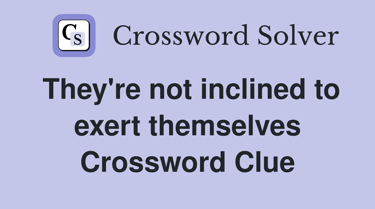 They're not inclined to exert themselves Crossword Clue