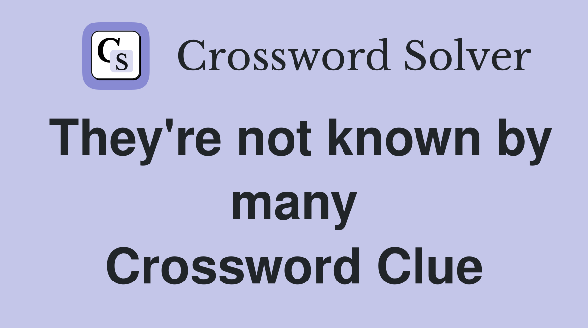 They're not known by many Crossword Clue