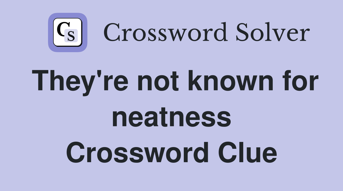 They're not known for neatness Crossword Clue
