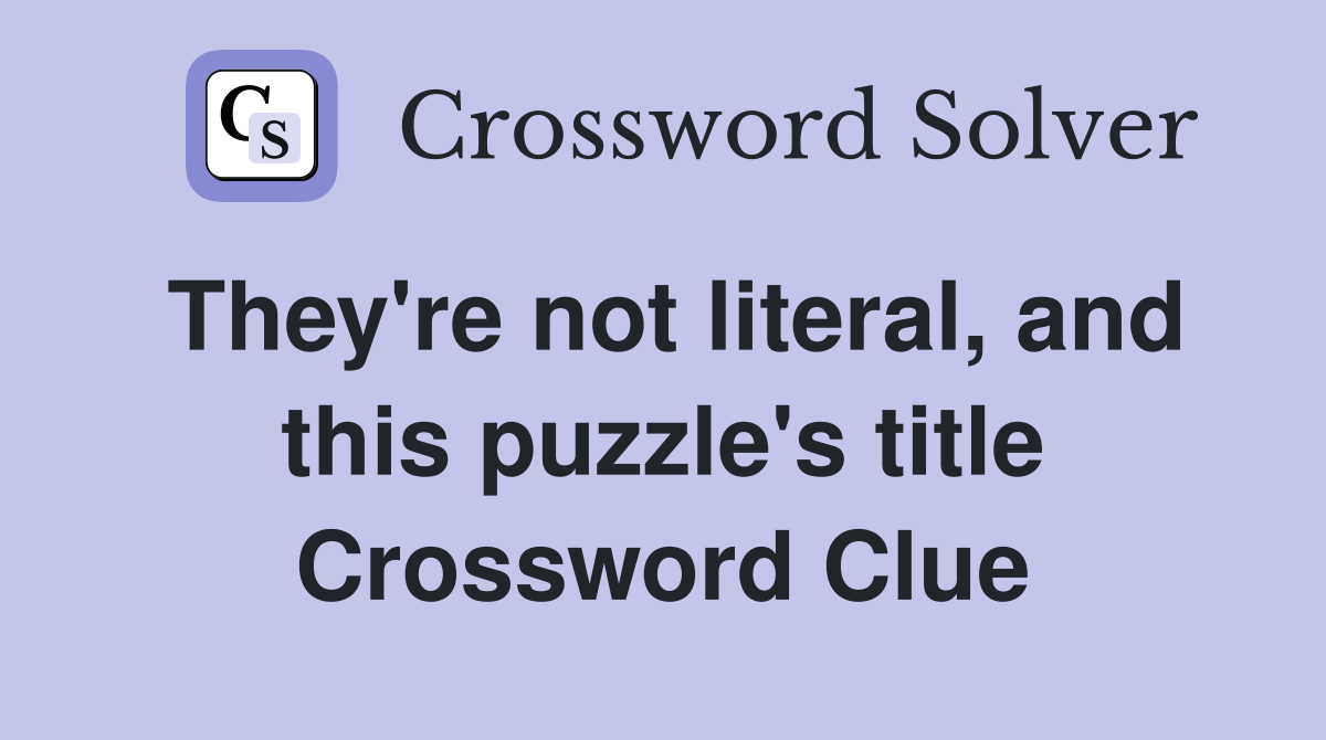 They're not literal, and this puzzle's title Crossword Clue