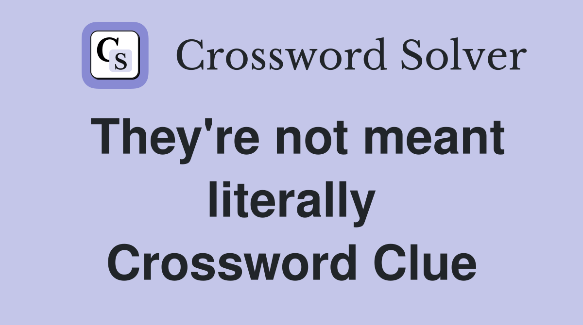 They're not meant literally Crossword Clue