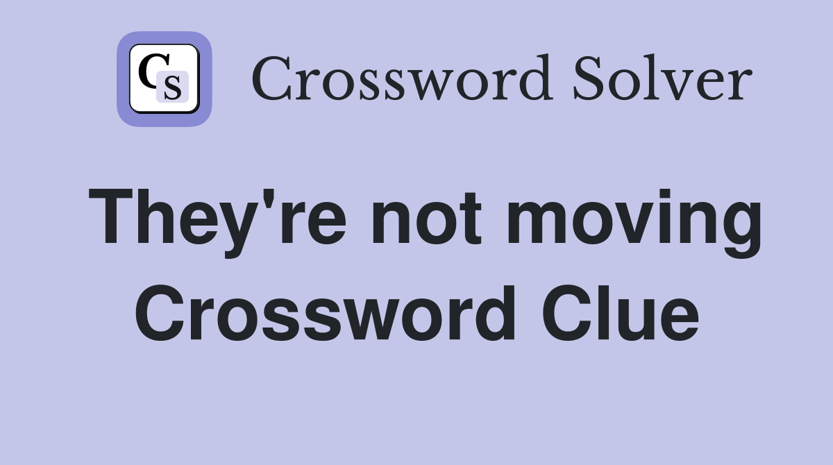 They're not moving Crossword Clue