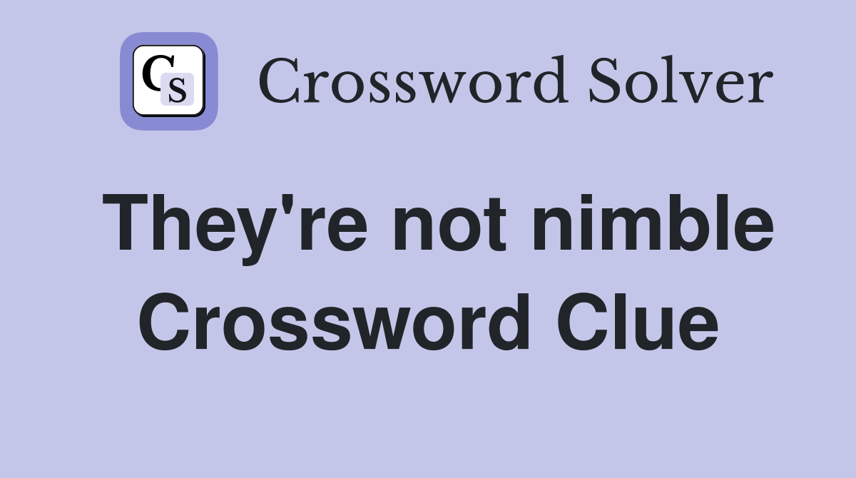 They're not nimble Crossword Clue