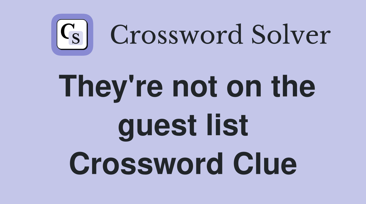 They're not on the guest list Crossword Clue