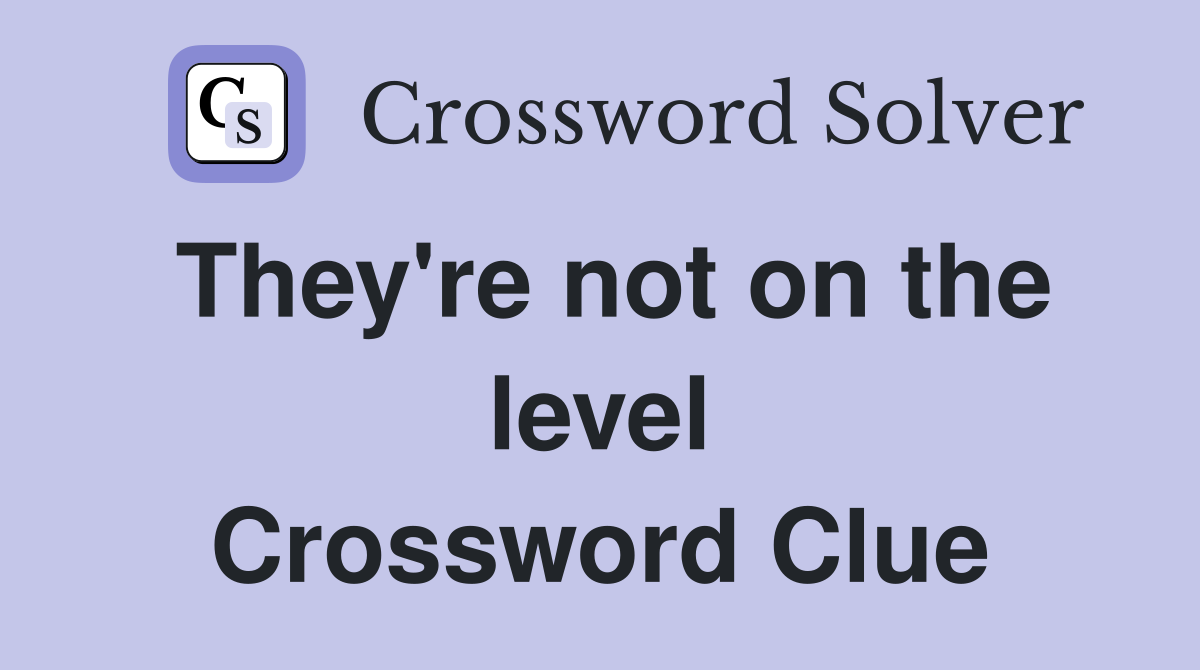They're not on the level Crossword Clue