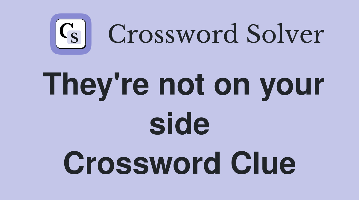They're not on your side Crossword Clue