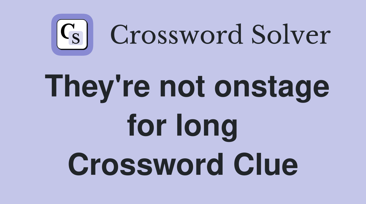 They're not onstage for long Crossword Clue