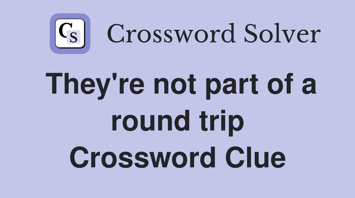 They're not part of a round trip Crossword Clue