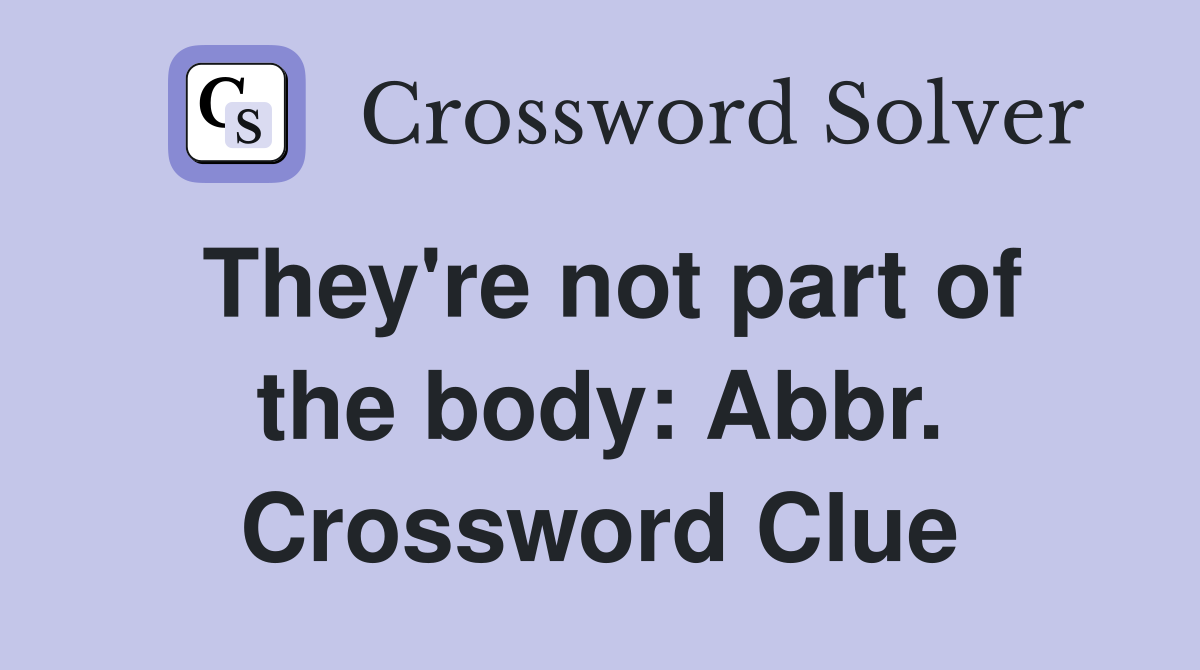 They're not part of the body: Abbr. Crossword Clue