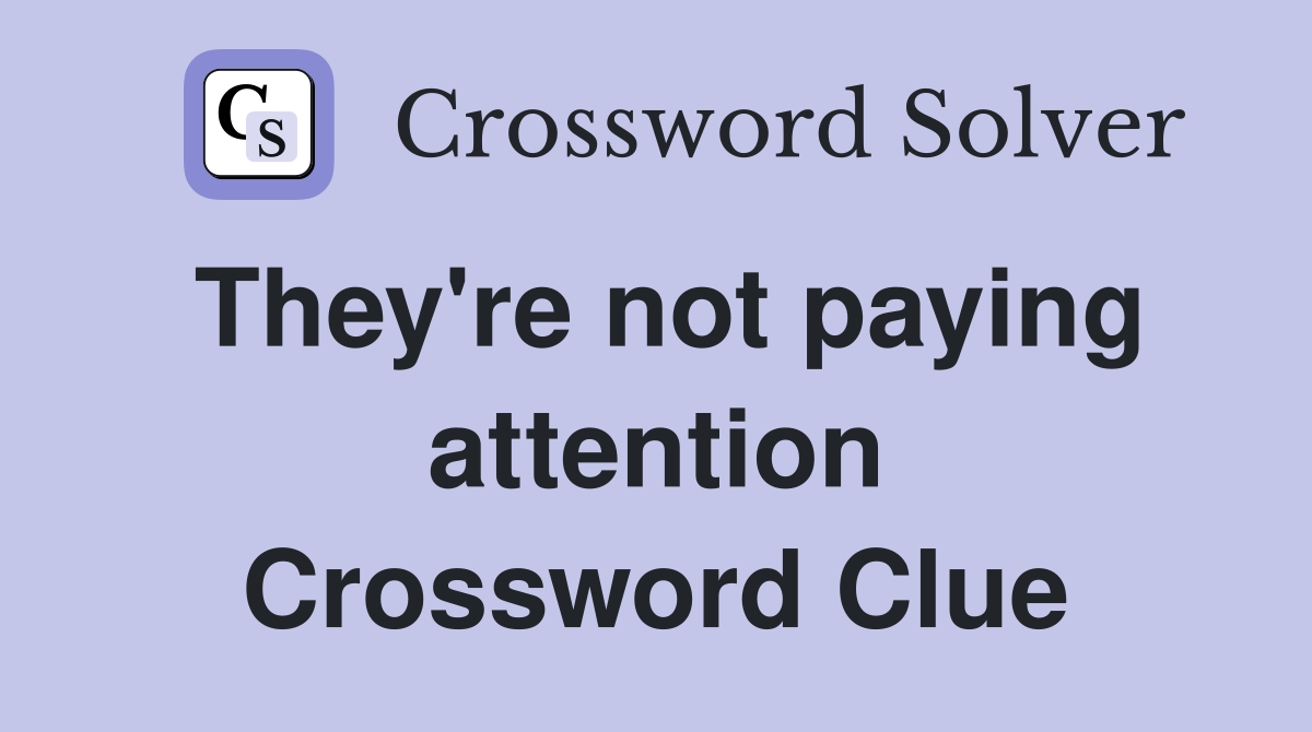 They're not paying attention Crossword Clue