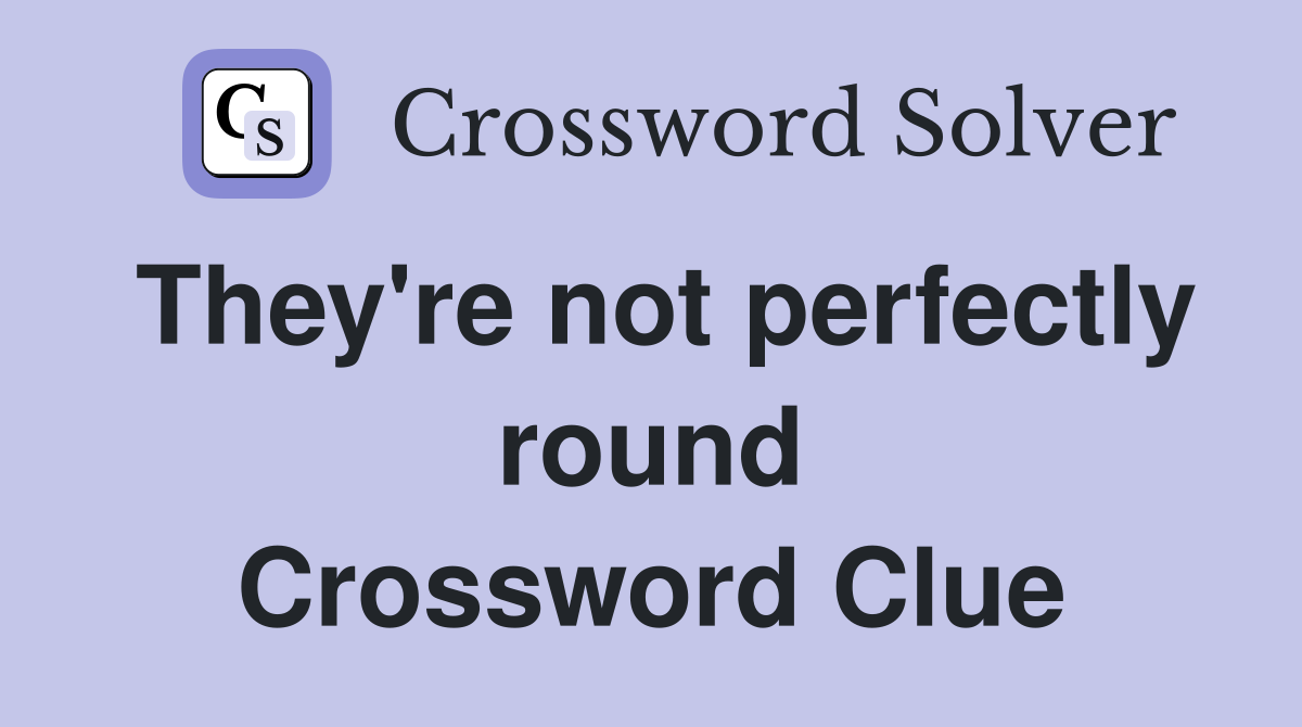 They're not perfectly round Crossword Clue