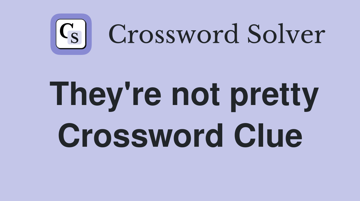 They're not pretty Crossword Clue