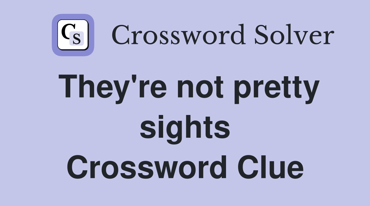They're not pretty sights Crossword Clue