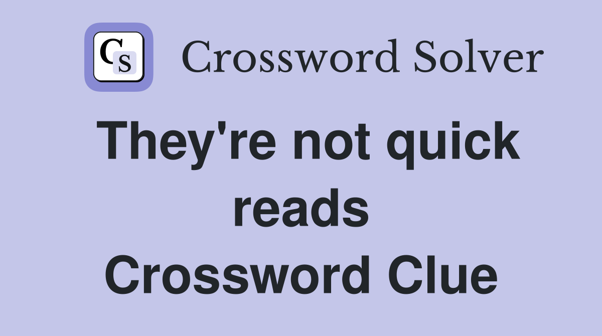 They're not quick reads Crossword Clue