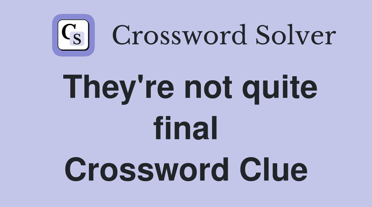 They're not quite final Crossword Clue