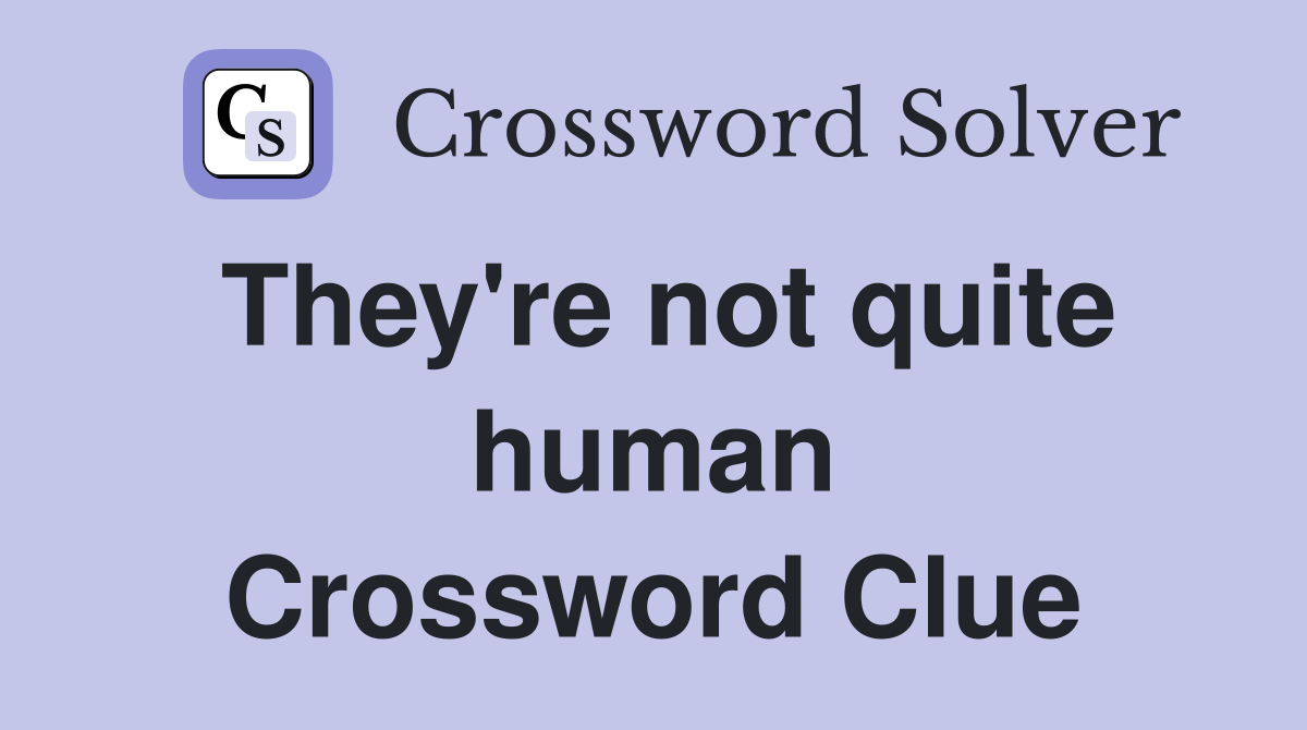 They're not quite human Crossword Clue