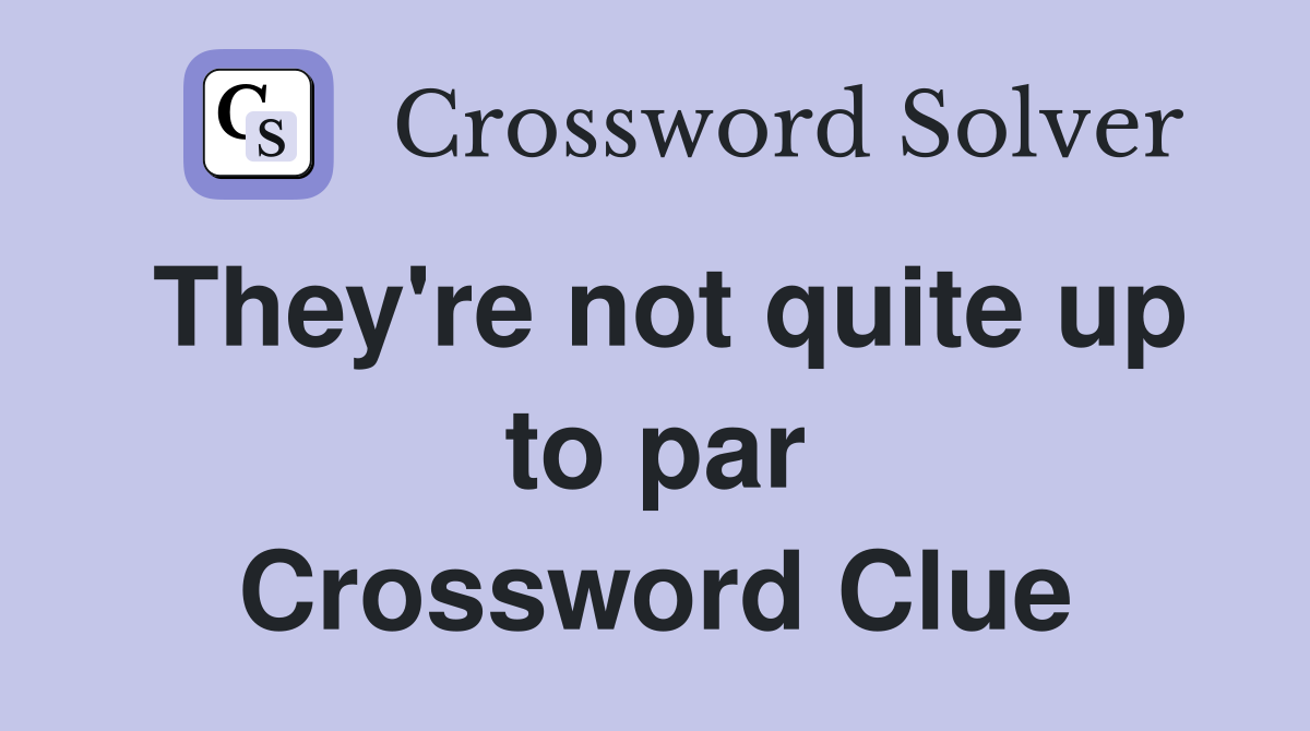 They're not quite up to par Crossword Clue