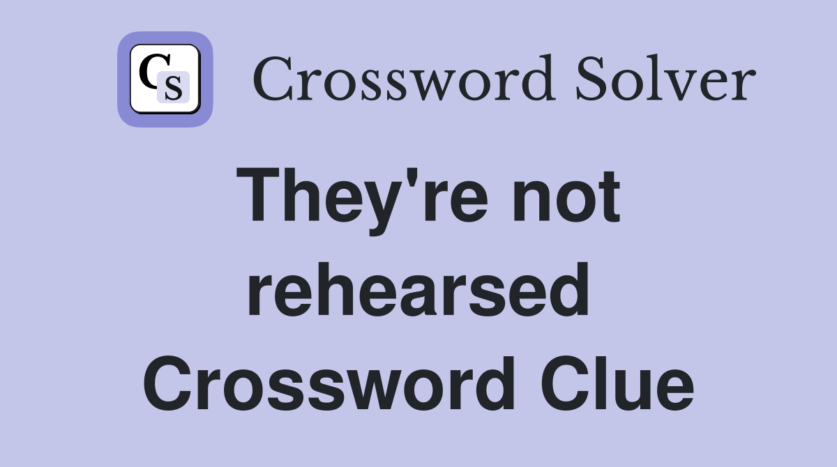 They're not rehearsed Crossword Clue