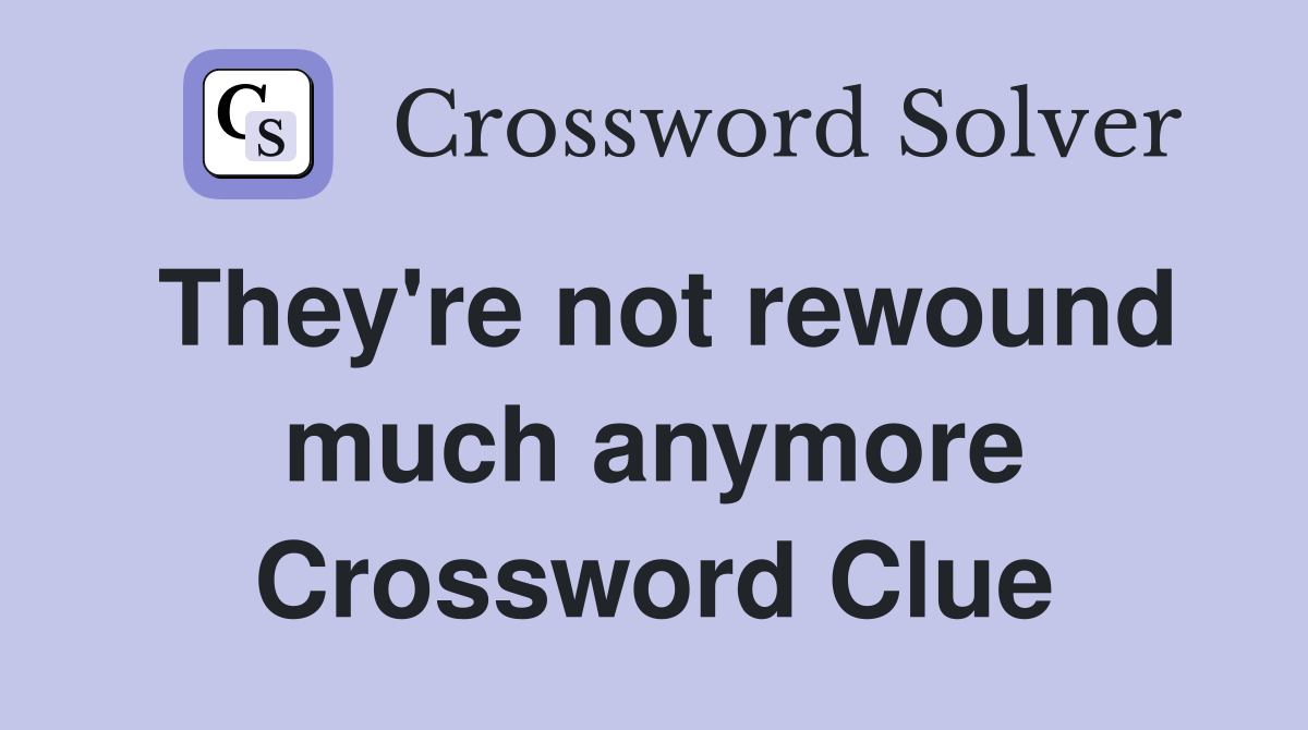 They're not rewound much anymore Crossword Clue