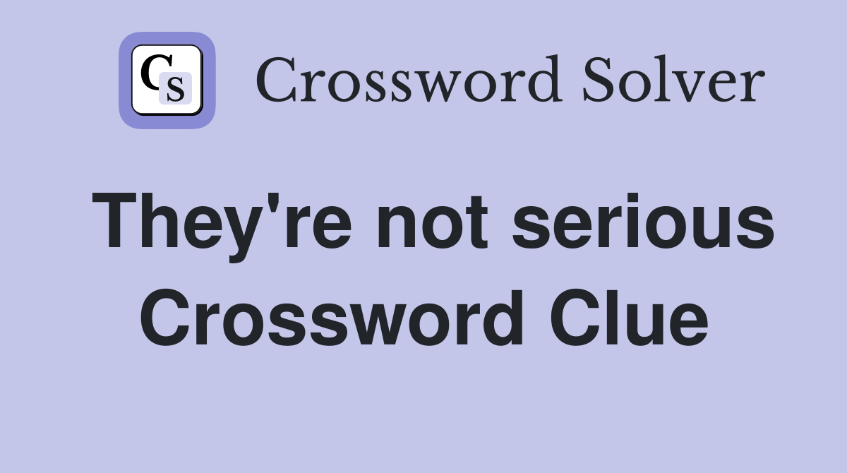 They're not serious Crossword Clue