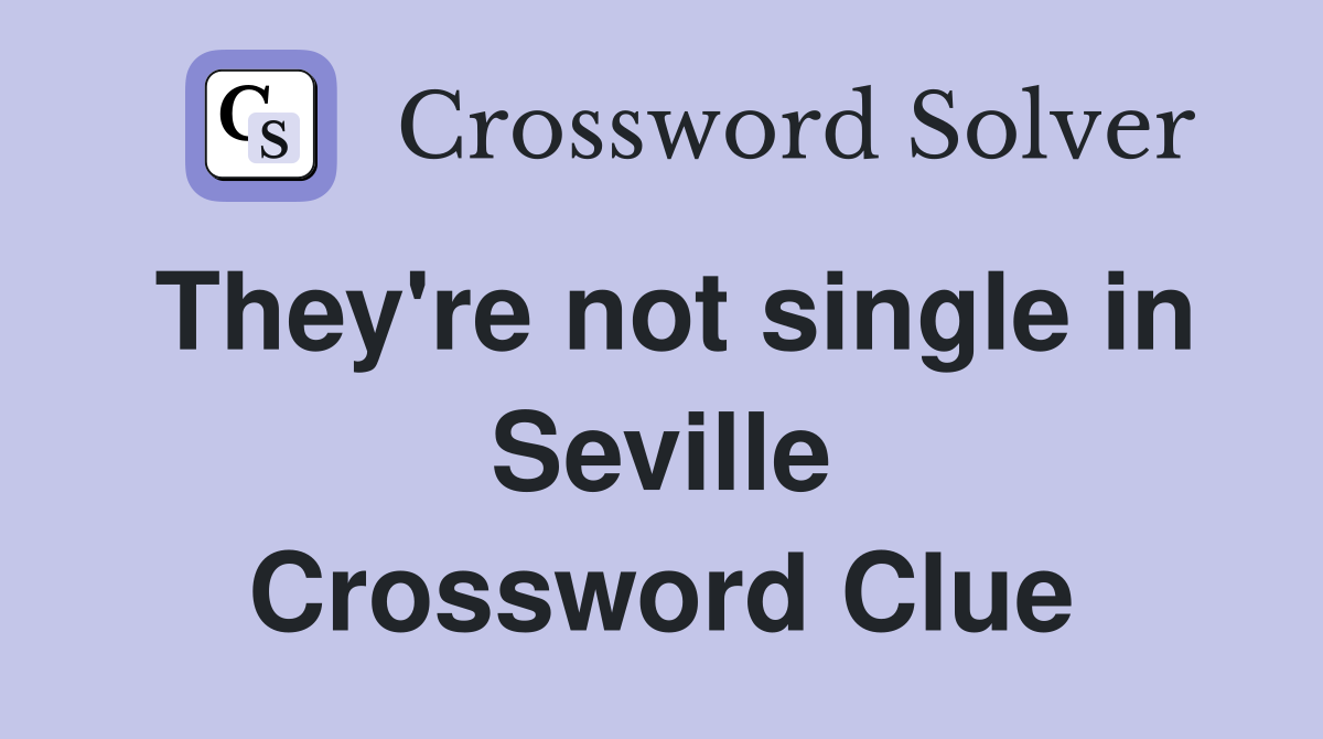 They're not single in Seville Crossword Clue