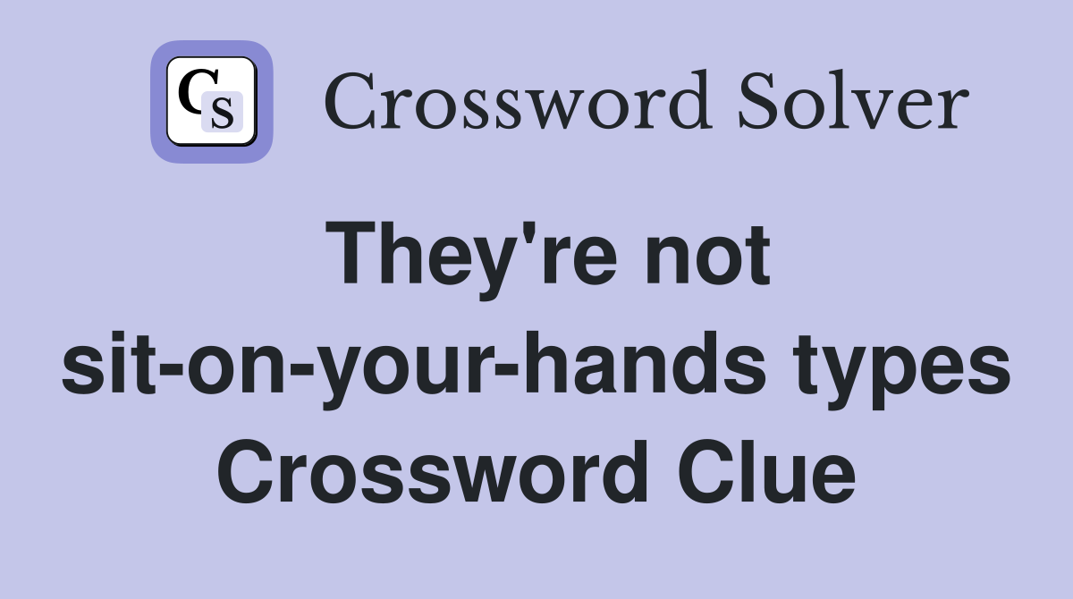 They're not sit-on-your-hands types Crossword Clue